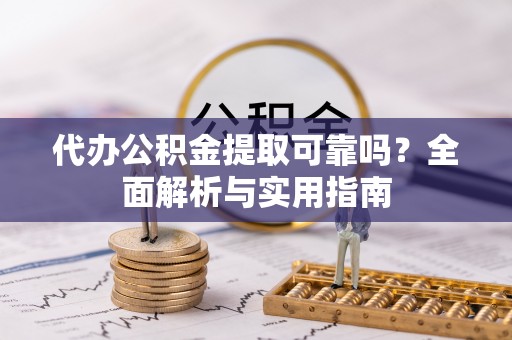 万源代办公积金提取可靠吗？全面解析与实用指南
