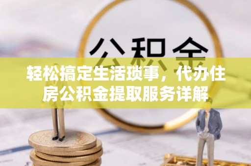 万源轻松搞定生活琐事，代办住房公积金提取服务详解