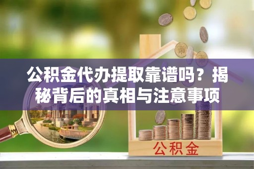 万源公积金代办提取靠谱吗？揭秘背后的真相与注意事项