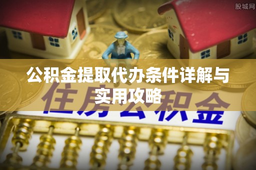 万源公积金提取代办条件详解与实用攻略