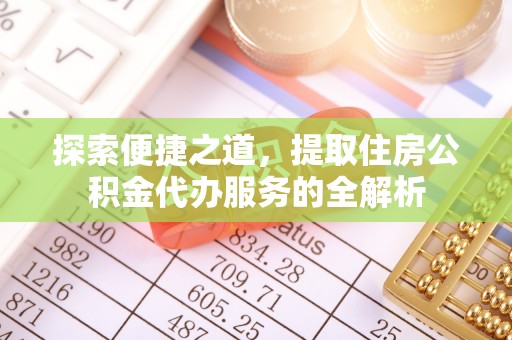 万源探索便捷之道，提取住房公积金代办服务的全解析