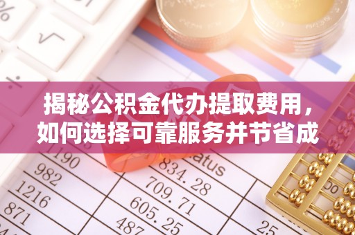 万源揭秘公积金代办提取费用，如何选择可靠服务并节省成本