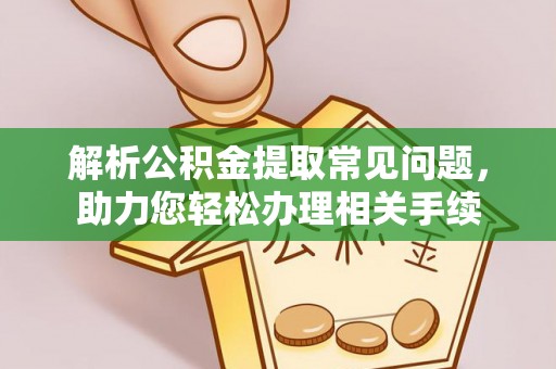 万源解析公积金提取常见问题，助力您轻松办理相关手续