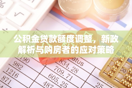 万源公积金贷款额度调整，新政解析与购房者的应对策略